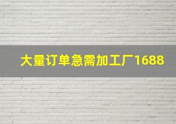 大量订单急需加工厂1688