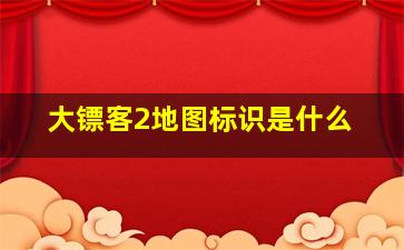 大镖客2地图标识是什么