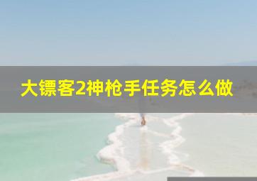 大镖客2神枪手任务怎么做