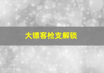 大镖客枪支解锁