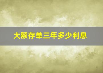 大额存单三年多少利息