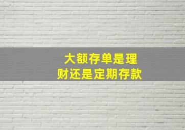 大额存单是理财还是定期存款