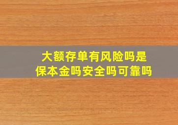 大额存单有风险吗是保本金吗安全吗可靠吗