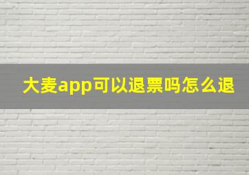 大麦app可以退票吗怎么退