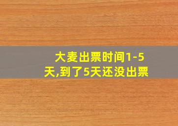 大麦出票时间1-5天,到了5天还没出票