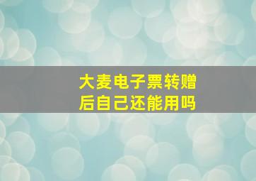 大麦电子票转赠后自己还能用吗