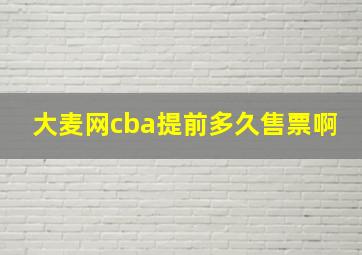 大麦网cba提前多久售票啊