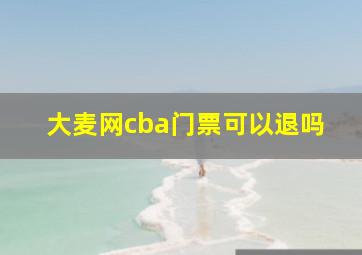 大麦网cba门票可以退吗