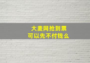 大麦网抢到票可以先不付钱么