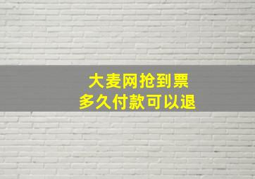 大麦网抢到票多久付款可以退