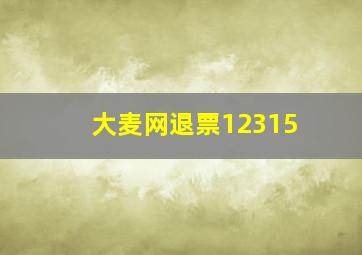 大麦网退票12315