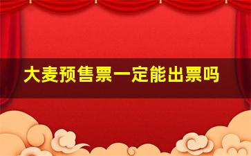 大麦预售票一定能出票吗