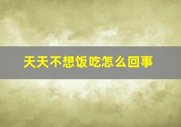 天天不想饭吃怎么回事