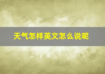 天气怎样英文怎么说呢