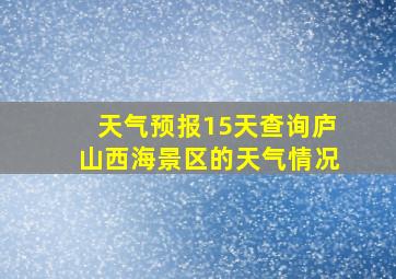 天气预报15天查询庐山西海景区的天气情况