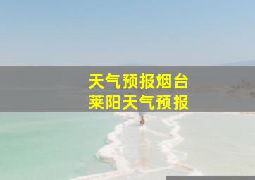 天气预报烟台莱阳天气预报