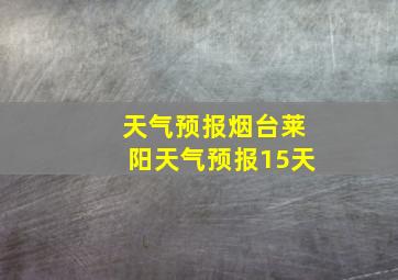 天气预报烟台莱阳天气预报15天