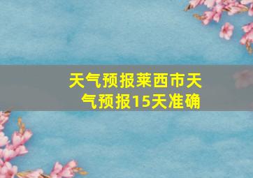 天气预报莱西市天气预报15天准确