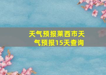 天气预报莱西市天气预报15天查询