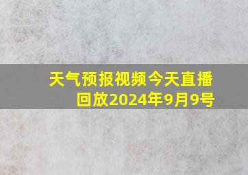 天气预报视频今天直播回放2024年9月9号