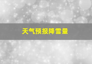 天气预报降雪量