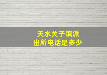 天水关子镇派出所电话是多少