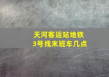 天河客运站地铁3号线末班车几点