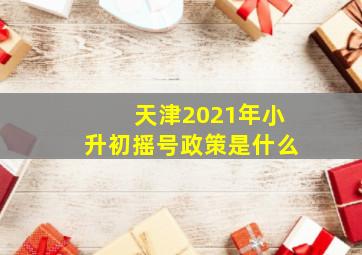 天津2021年小升初摇号政策是什么