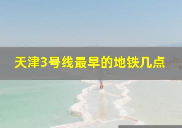 天津3号线最早的地铁几点