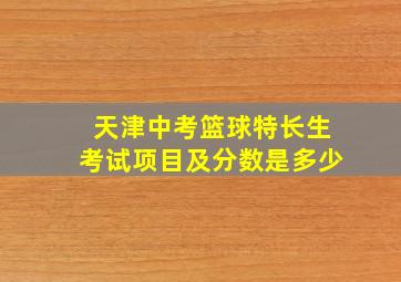 天津中考篮球特长生考试项目及分数是多少