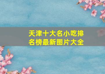 天津十大名小吃排名榜最新图片大全