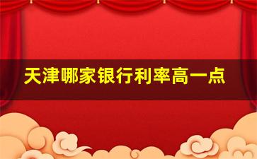 天津哪家银行利率高一点