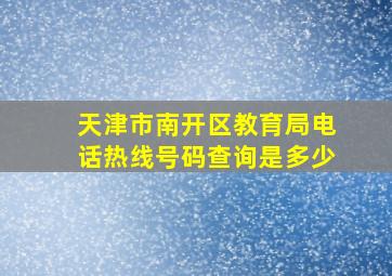 天津市南开区教育局电话热线号码查询是多少