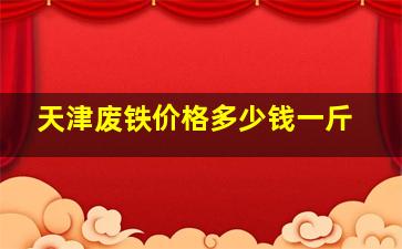 天津废铁价格多少钱一斤