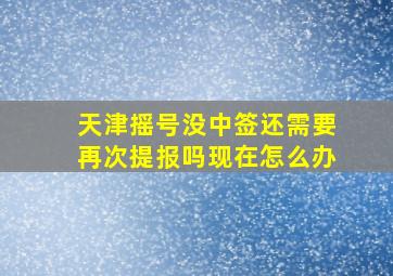 天津摇号没中签还需要再次提报吗现在怎么办