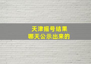 天津摇号结果哪天公示出来的