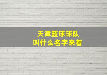 天津篮球球队叫什么名字来着