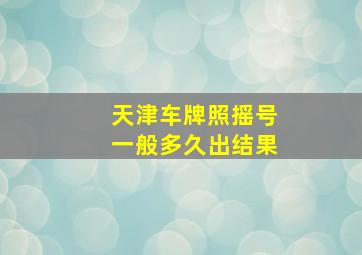 天津车牌照摇号一般多久出结果