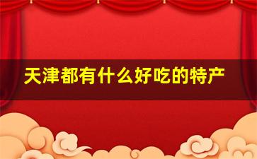 天津都有什么好吃的特产