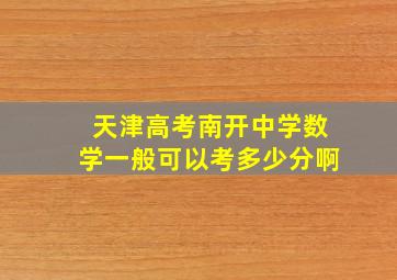 天津高考南开中学数学一般可以考多少分啊