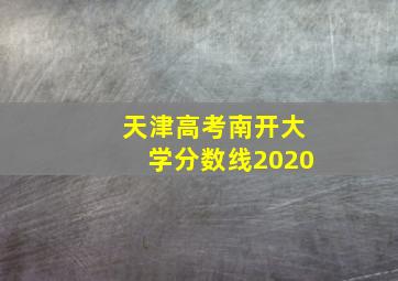 天津高考南开大学分数线2020