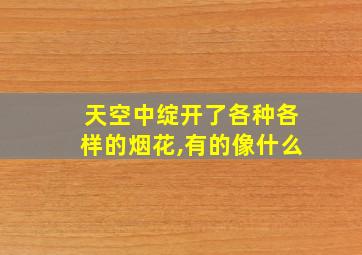 天空中绽开了各种各样的烟花,有的像什么