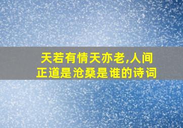 天若有情天亦老,人间正道是沧桑是谁的诗词