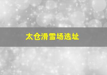 太仓滑雪场选址