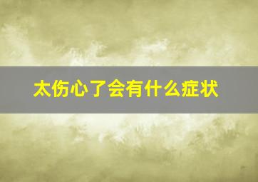 太伤心了会有什么症状