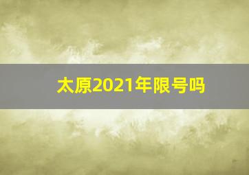 太原2021年限号吗