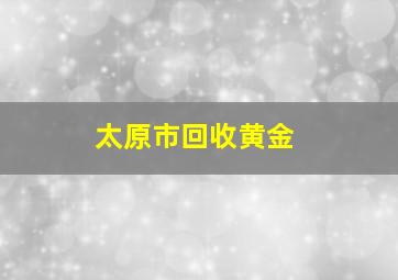 太原市回收黄金