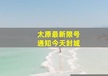 太原最新限号通知今天封城