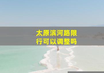 太原滨河路限行可以调整吗