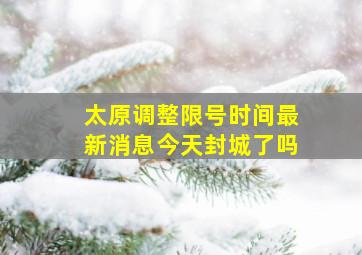 太原调整限号时间最新消息今天封城了吗